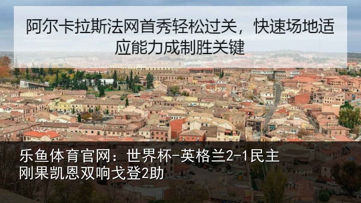 乐鱼体育官网：世界杯-英格兰2-1民主刚果凯恩双响戈登2助