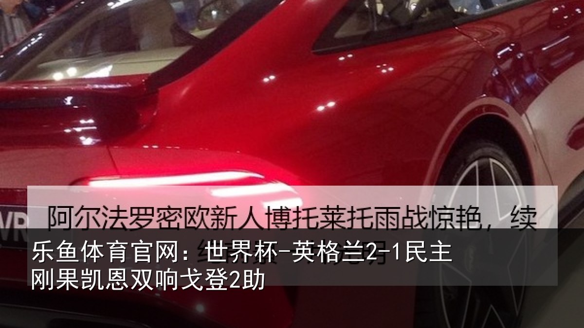 乐鱼体育官网：世界杯-英格兰2-1民主刚果凯恩双响戈登2助