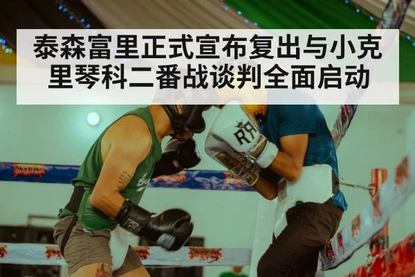 泰森富里正式宣布复出与小克里琴科二番战谈判全面启动