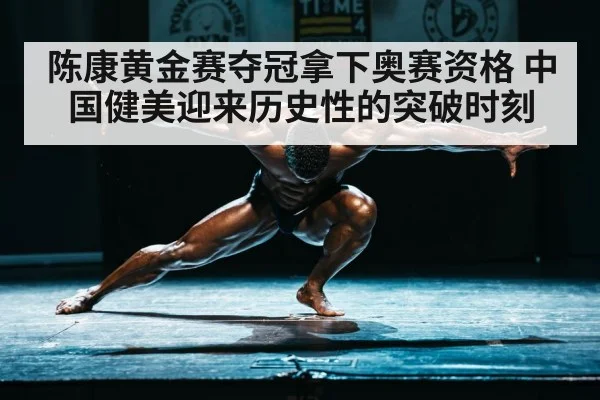 陈康黄金赛夺冠拿下奥赛资格 中国健美迎来历史性的突破时刻
