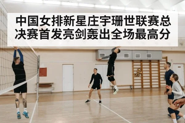 中国女排新星庄宇珊世联赛总决赛首发亮剑轰出全场最高分