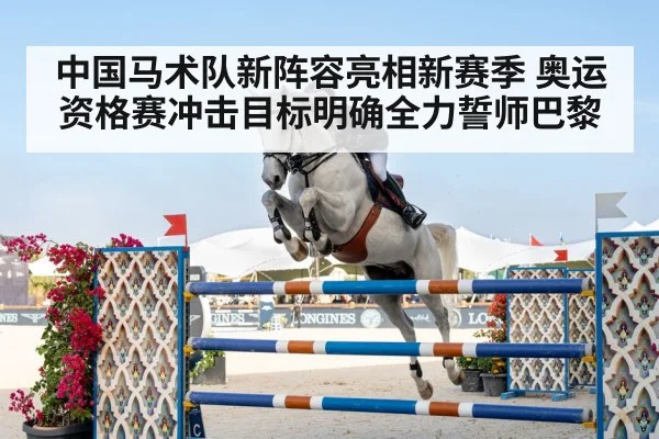 中国马术队新阵容亮相新赛季 奥运资格赛冲击目标明确全力誓师巴黎