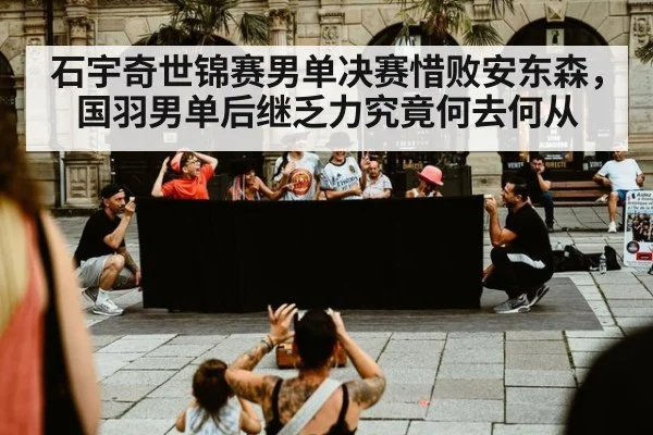 石宇奇世锦赛男单决赛惜败安东森，国羽男单后继乏力究竟何去何从