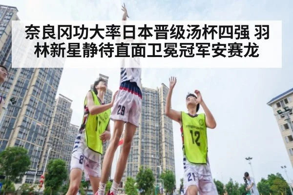 奈良冈功大率日本晋级汤杯四强 羽林新星静待直面卫冕冠军安赛龙